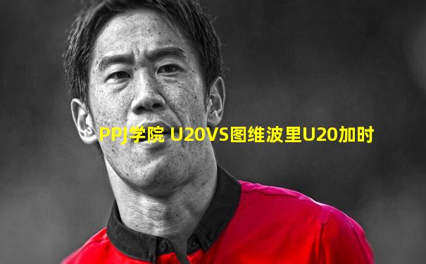PPJ学院 U20VS图维波里U20加时